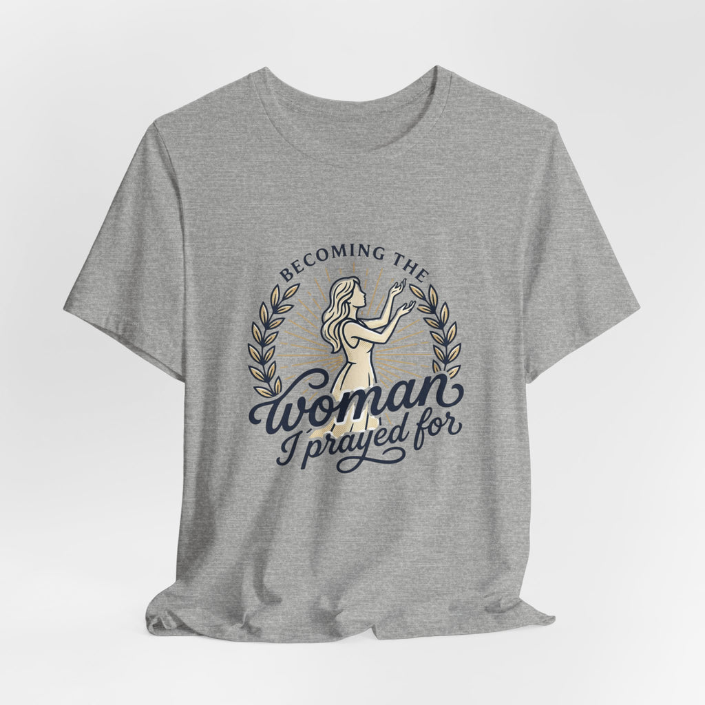 Becoming the Woman I Prayed For T-Shirt