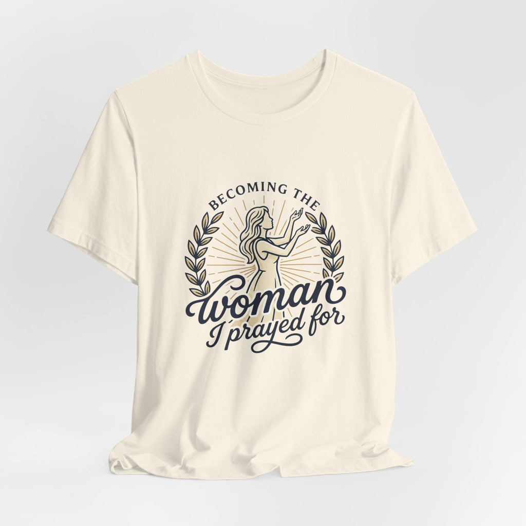 Becoming the Woman I Prayed For T-Shirt