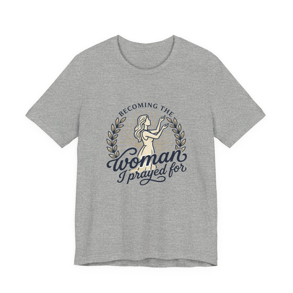 Becoming the Woman I Prayed For T-Shirt