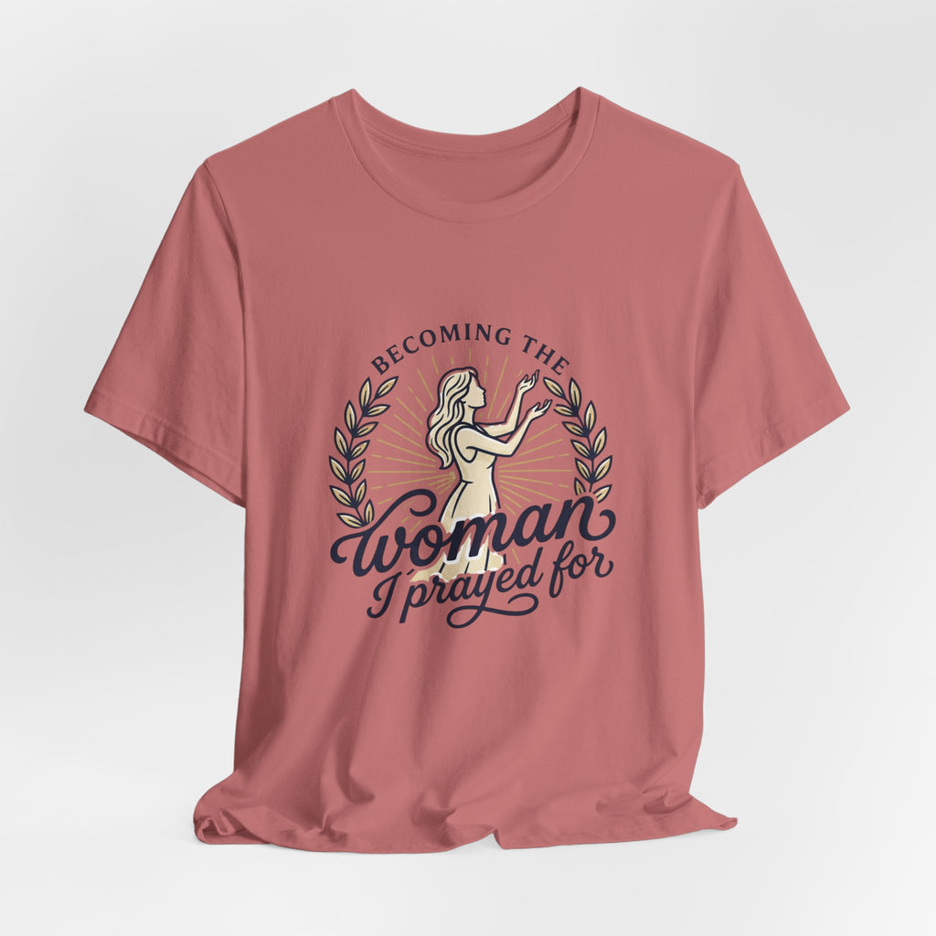 Becoming the Woman I Prayed For T-Shirt